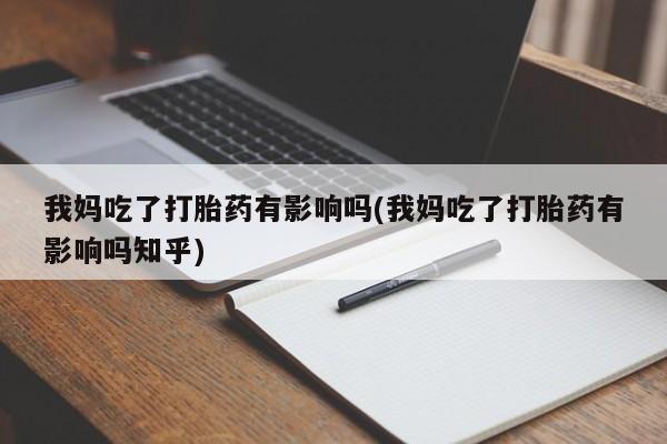 打胎药米非司酮网店,我妈吃了打胎药有影响吗(我妈吃了打胎药有影响吗知乎)
