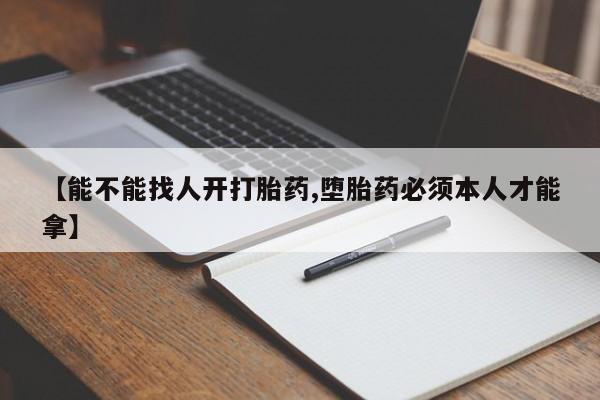 打胎药米非司酮网店,【能不能找人开打胎药,堕胎药必须本人才能拿】