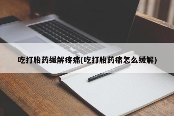 打胎药米非司酮网店,吃打胎药缓解疼痛(吃打胎药痛怎么缓解)