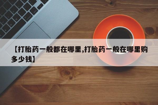 打胎药米非司酮网店,【打胎药一般都在哪里,打胎药一般在哪里购多少钱】