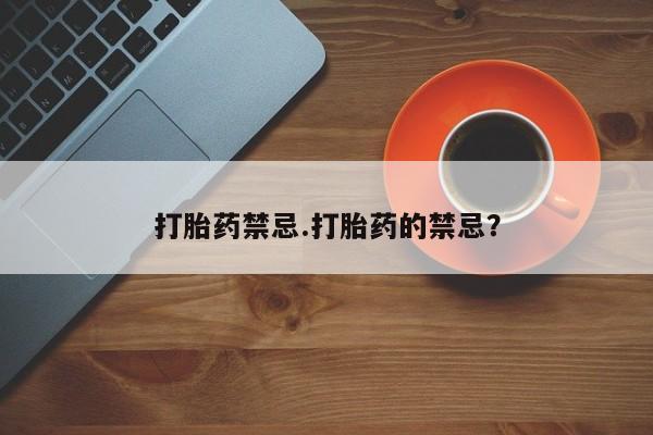 打胎药米非司酮网店,打胎药禁忌.打胎药的禁忌？