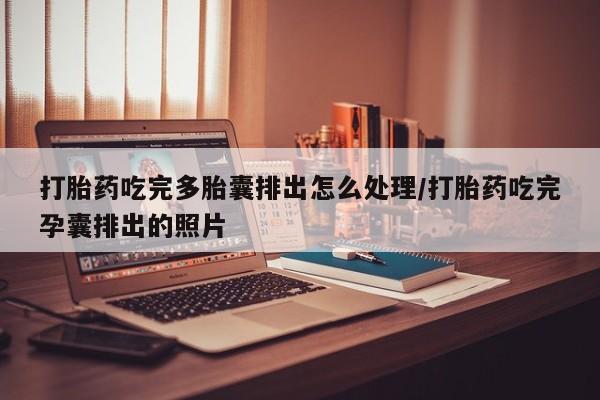 打胎药米非司酮网店,打胎药吃完多胎囊排出怎么处理/打胎药吃完孕囊排出的照片