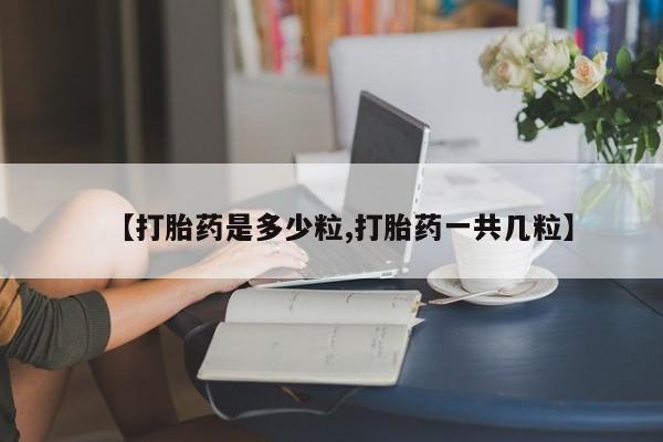 打胎药米非司酮网店,【打胎药是多少粒,打胎药一共几粒】